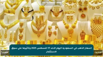 أسعار الذهب في السعودية اليوم الأحد 17 أغسطس 2025 وتأثيرها على سوق الاستثمار
